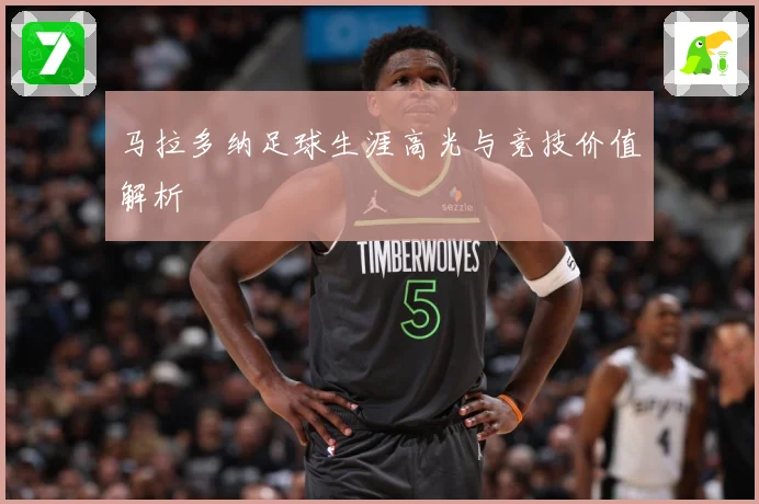 马拉多纳足球生涯高光与竞技价值解析