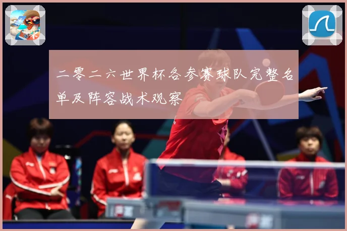 二零二六世界杯各参赛球队完整名单及阵容战术观察