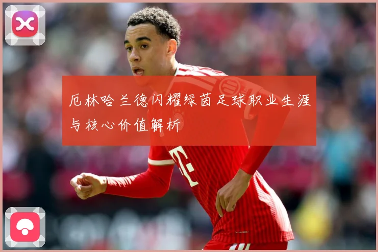 厄林哈兰德闪耀绿茵足球职业生涯与核心价值解析