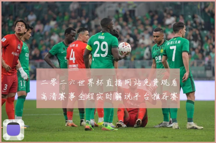 二零二六世界杯直播网站免费观看高清赛事全程实时解说平台推荐赛事前瞻