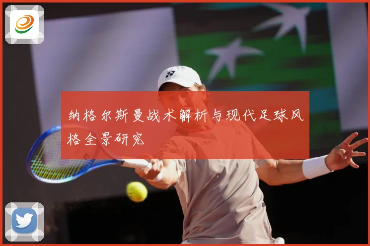 纳格尔斯曼战术解析与现代足球风格全景研究