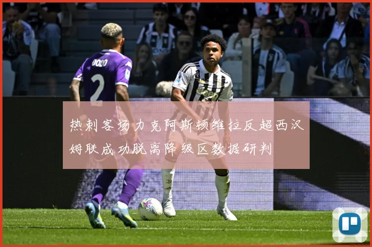 热刺客场力克阿斯顿维拉反超西汉姆联成功脱离降级区数据研判