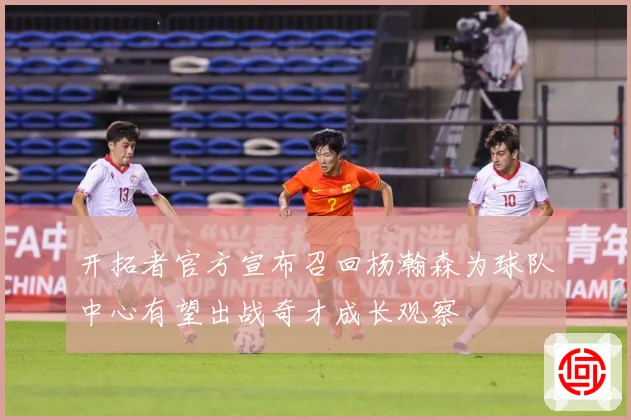 开拓者官方宣布召回杨瀚森为球队中心有望出战奇才成长观察