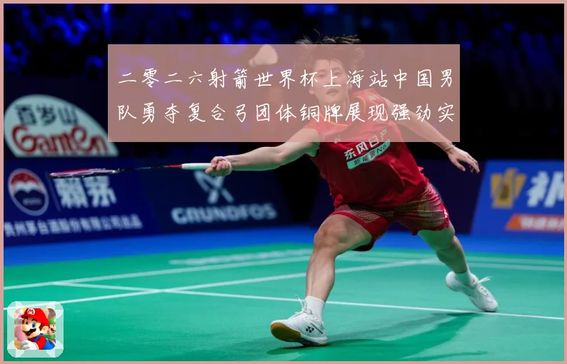 二零二六射箭世界杯上海站中国男队勇夺复合弓团体铜牌展现强劲实数据研判