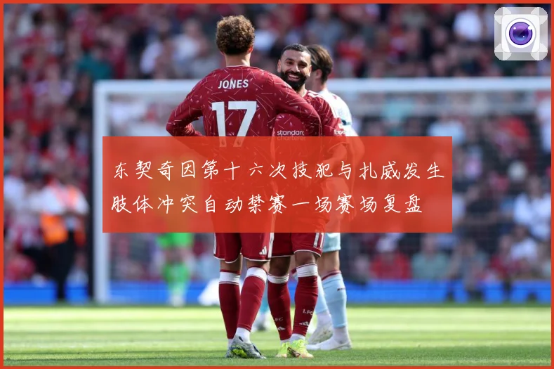 东契奇因第十六次技犯与扎威发生肢体冲突自动禁赛一场赛场复盘