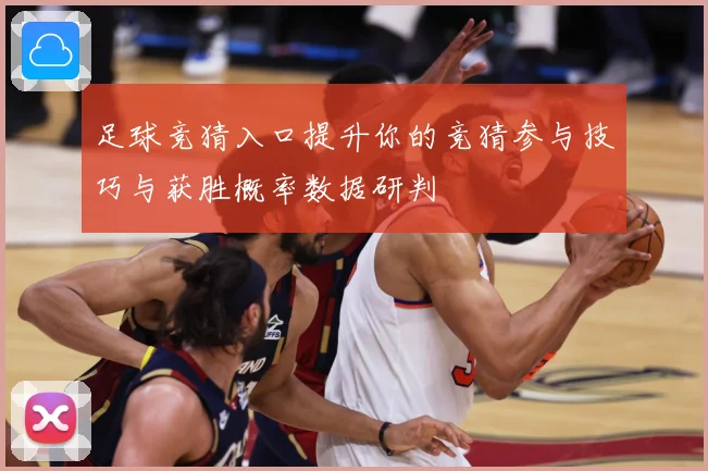 足球竞猜入口提升你的竞猜参与技巧与获胜概率数据研判