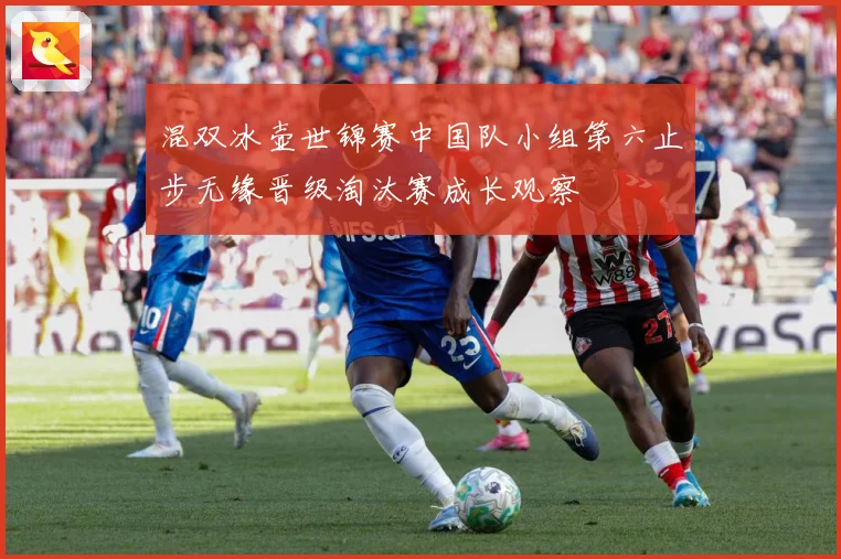 混双冰壶世锦赛中国队小组第六止步无缘晋级淘汰赛成长观察