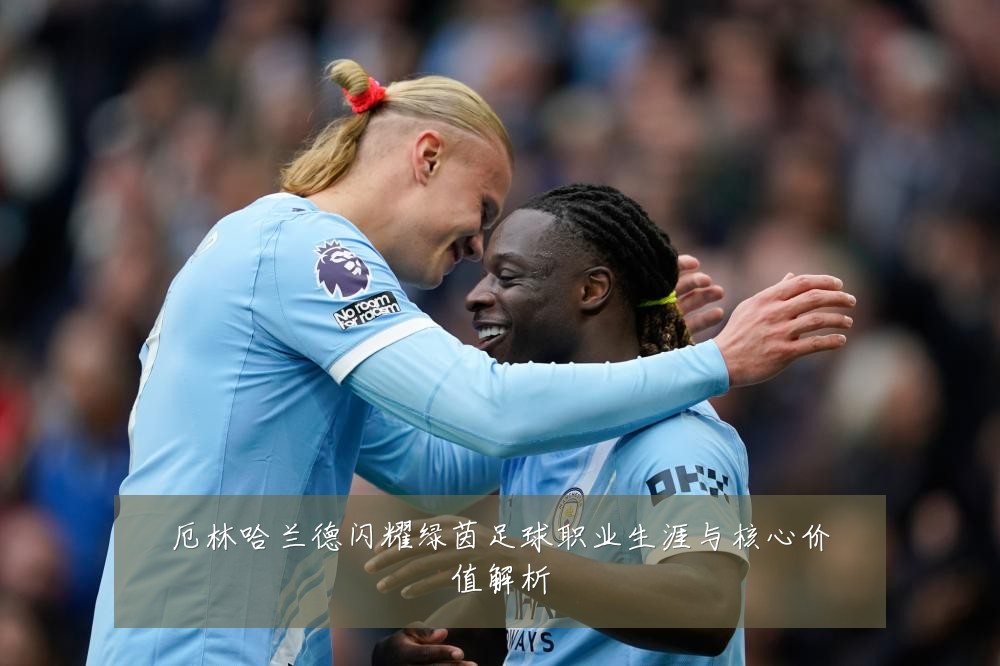 厄林哈兰德闪耀绿茵足球职业生涯与核心价值解析