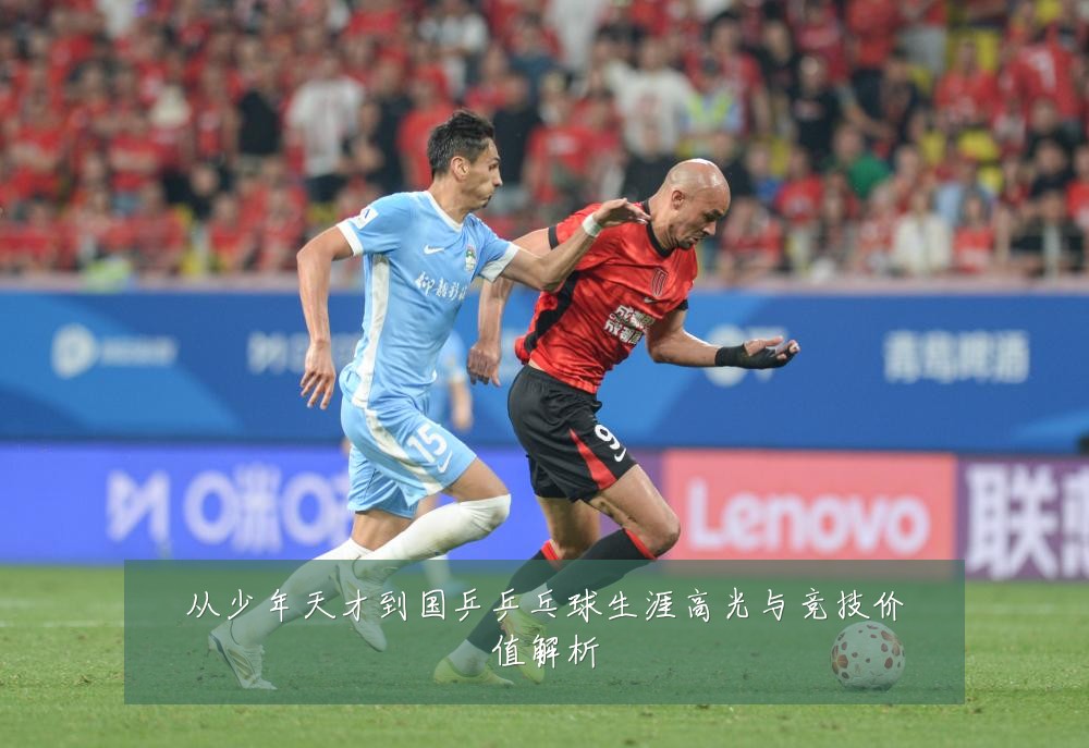 从少年天才到国乒乒乓球生涯高光与竞技价值解析