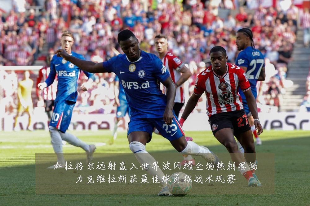 加拉格尔远射轰入世界波闪耀全场热刺客场力克维拉斩获最佳球员称战术观察