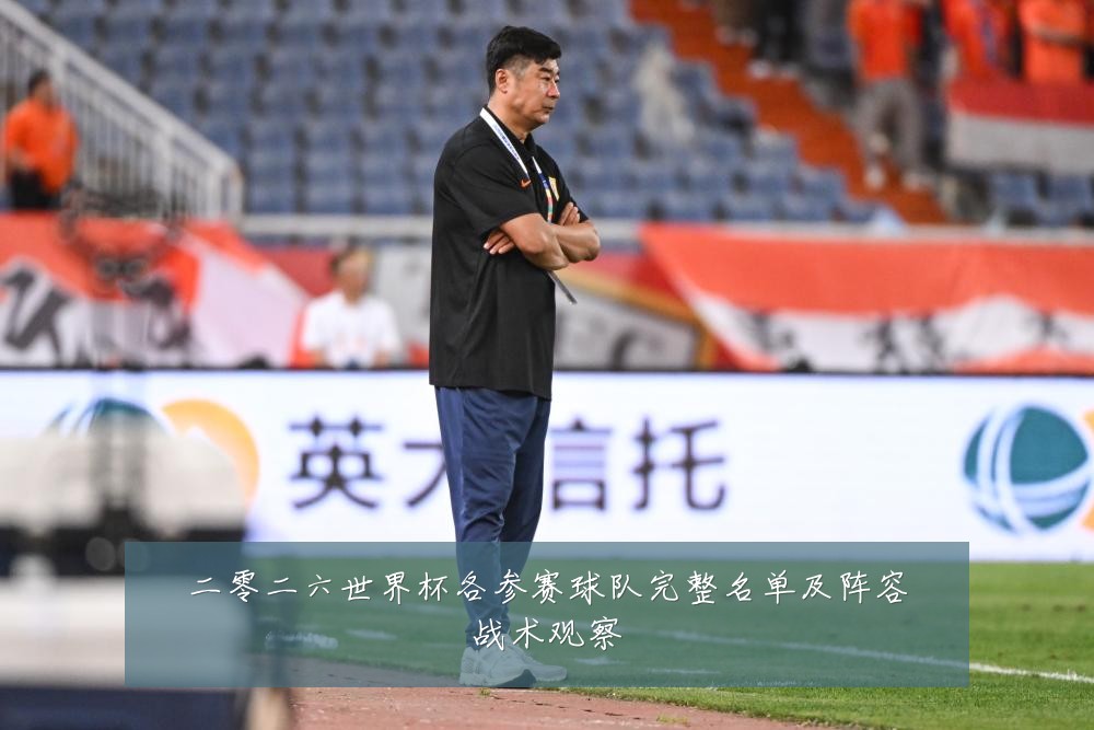 二零二六世界杯各参赛球队完整名单及阵容战术观察