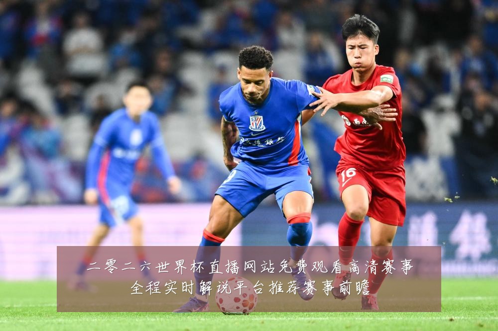 二零二六世界杯直播网站免费观看高清赛事全程实时解说平台推荐赛事前瞻