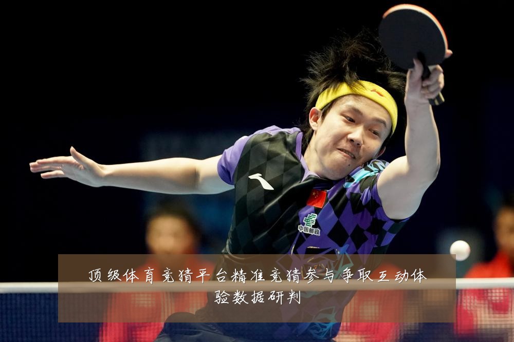 顶级体育竞猜平台精准竞猜参与争取互动体验数据研判