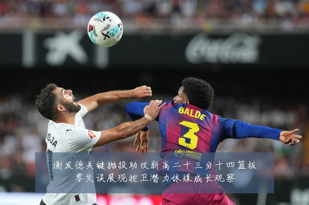 谢泼德关键抛投助攻新高二十三分十四篮板零失误展现控卫潜力休媒成长观察