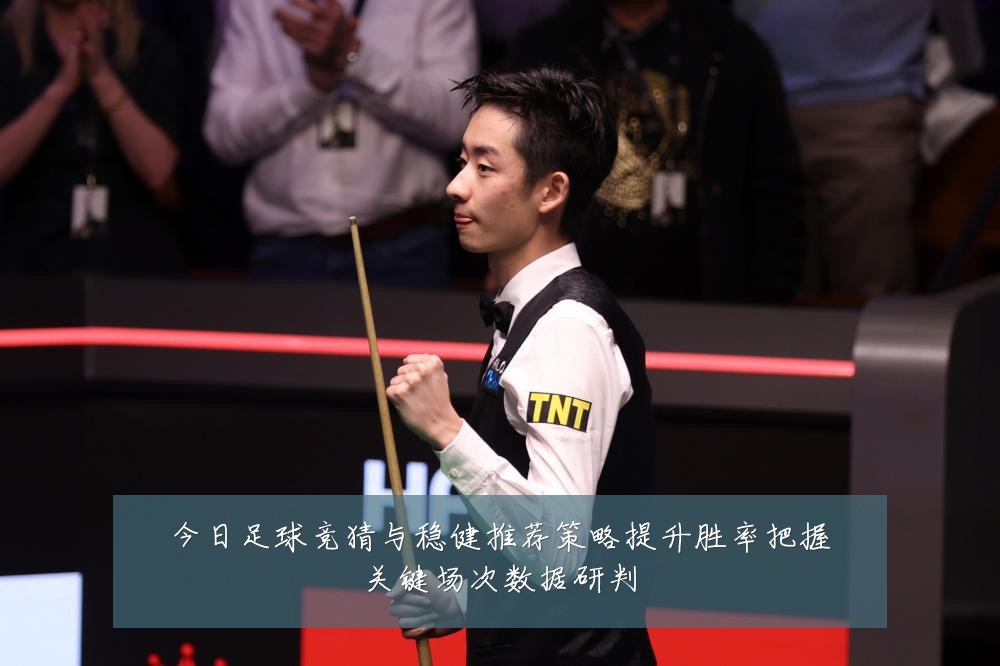 今日足球竞猜与稳健推荐策略提升胜率把握关键场次数据研判