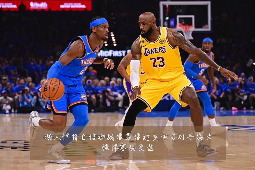 湖人悍将自信迎战雷霆雷迪克坦言对手实力强悍赛场复盘