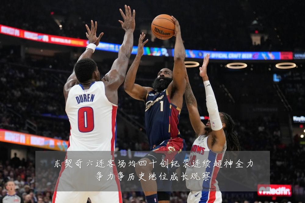 东契奇六连客场均四十创纪录连续超神全力争力争历史地位成长观察